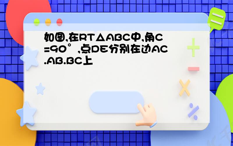 如图,在RT△ABC中,角C=90°,点DE分别在边AC.AB.BC上