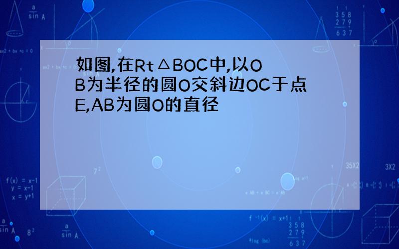 如图,在Rt△BOC中,以OB为半径的圆O交斜边OC于点E,AB为圆O的直径