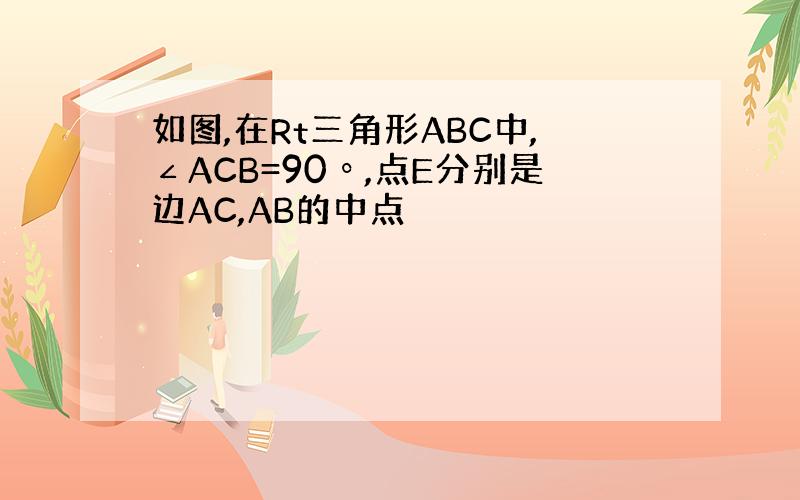 如图,在Rt三角形ABC中,∠ACB=90º,点E分别是边AC,AB的中点