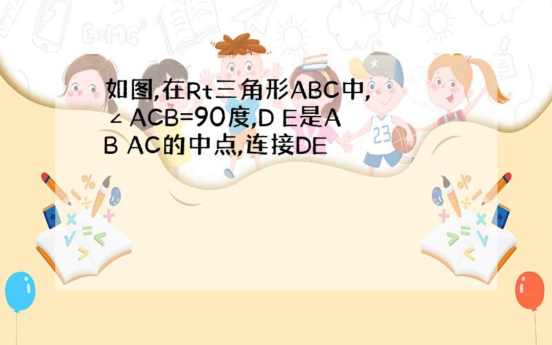 如图,在Rt三角形ABC中,∠ACB=90度,D E是AB AC的中点,连接DE