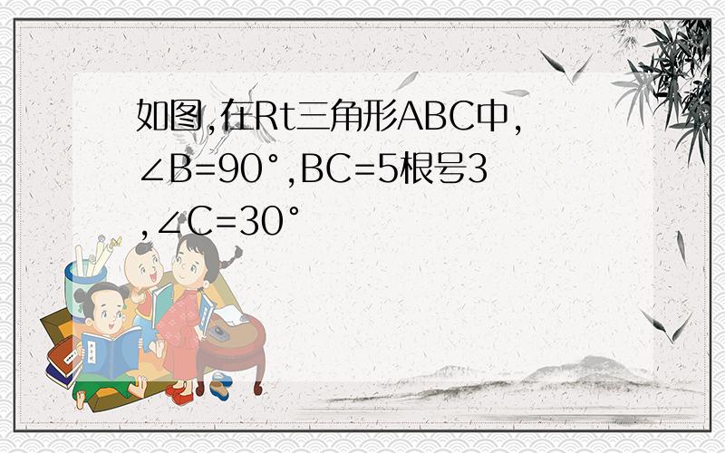 如图,在Rt三角形ABC中,∠B=90°,BC=5根号3,∠C=30°