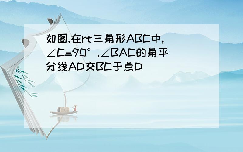 如图,在rt三角形ABC中,∠C=90°,∠BAC的角平分线AD交BC于点D