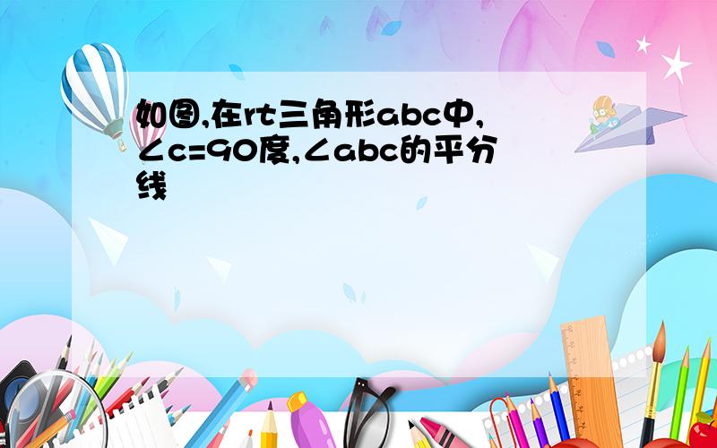 如图,在rt三角形abc中,∠c=90度,∠abc的平分线