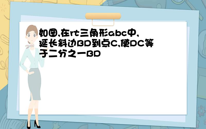 如图,在rt三角形abc中,延长斜边BD到点C,使DC等于二分之一BD