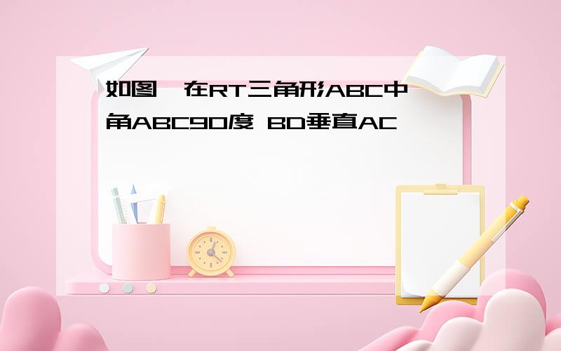 如图,在RT三角形ABC中,角ABC90度 BD垂直AC