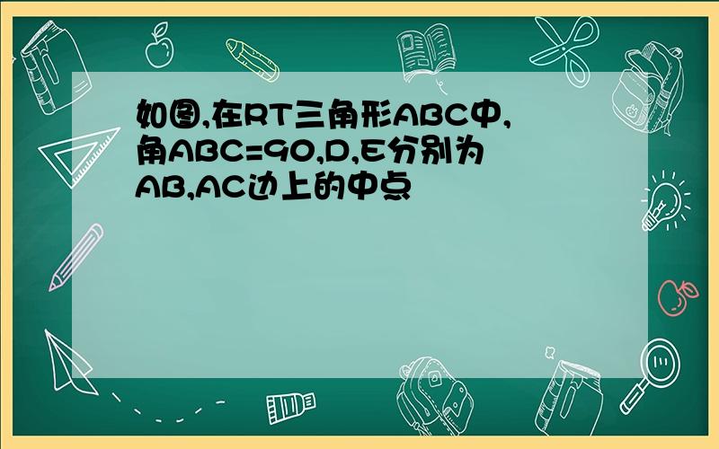 如图,在RT三角形ABC中,角ABC=90,D,E分别为AB,AC边上的中点