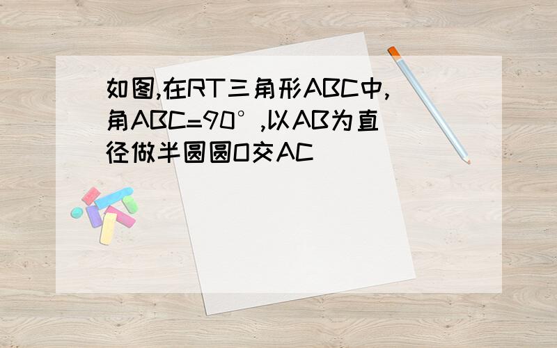 如图,在RT三角形ABC中,角ABC=90°,以AB为直径做半圆圆O交AC