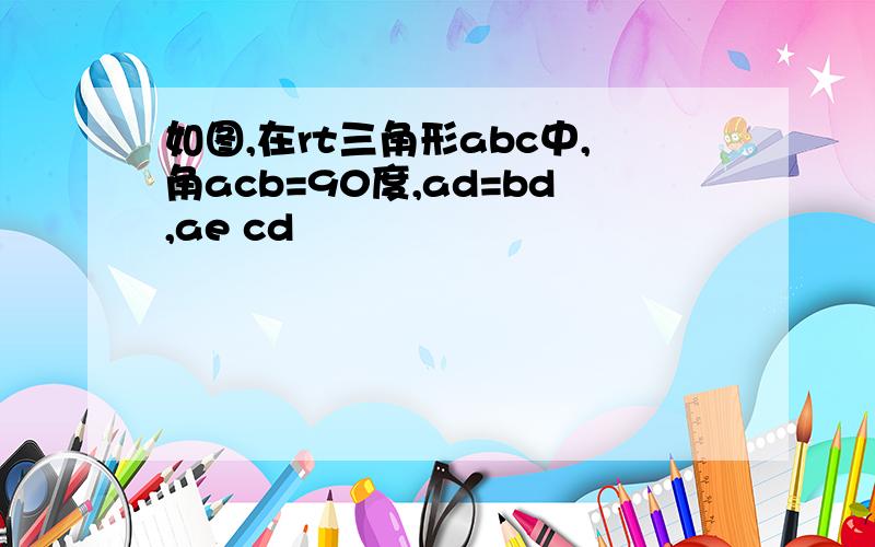 如图,在rt三角形abc中,角acb=90度,ad=bd,ae cd