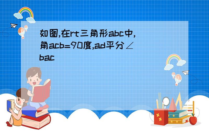 如图,在rt三角形abc中,角acb=90度,ad平分∠bac