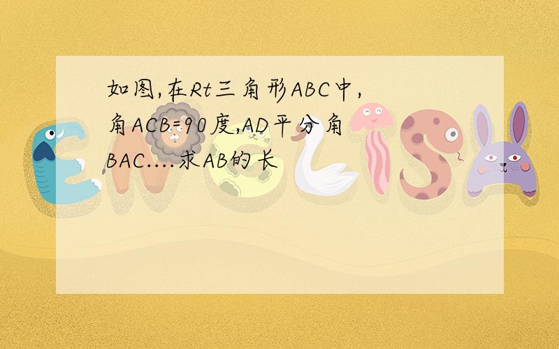 如图,在Rt三角形ABC中,角ACB=90度,AD平分角BAC....求AB的长