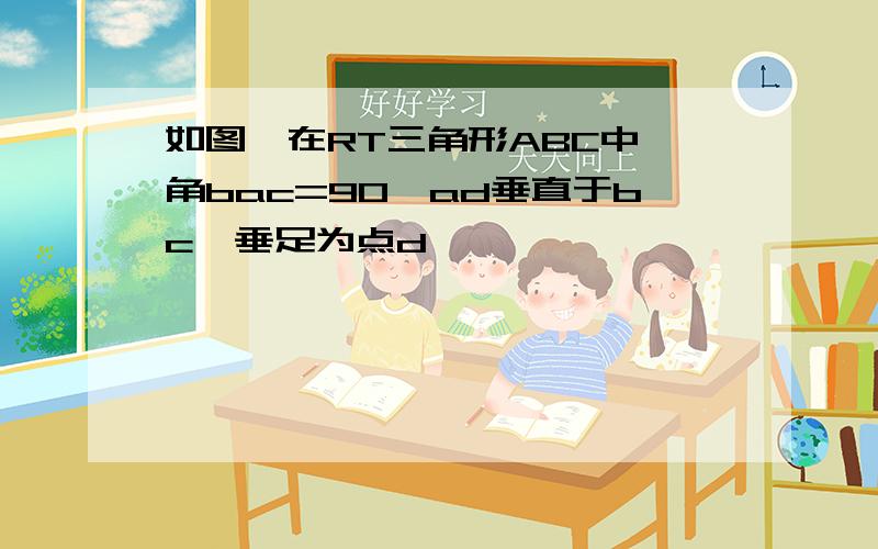 如图,在RT三角形ABC中,角bac=90,ad垂直于bc,垂足为点d