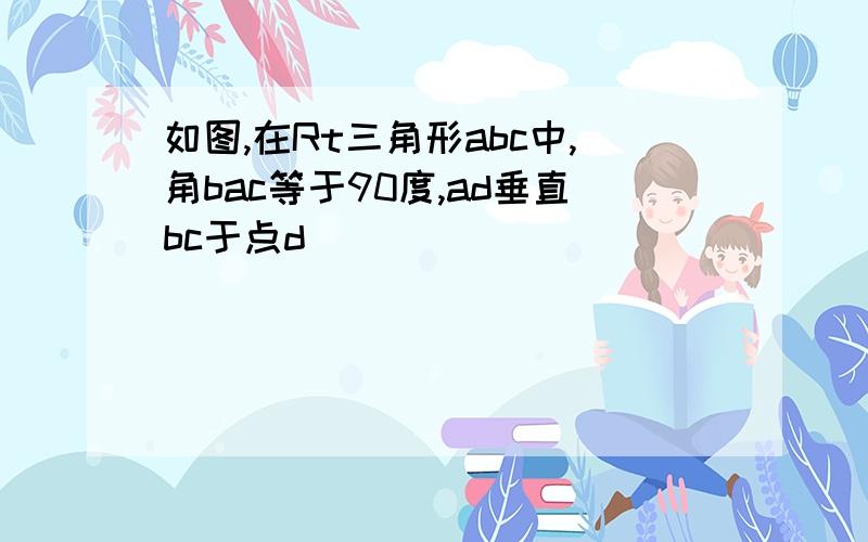 如图,在Rt三角形abc中,角bac等于90度,ad垂直bc于点d