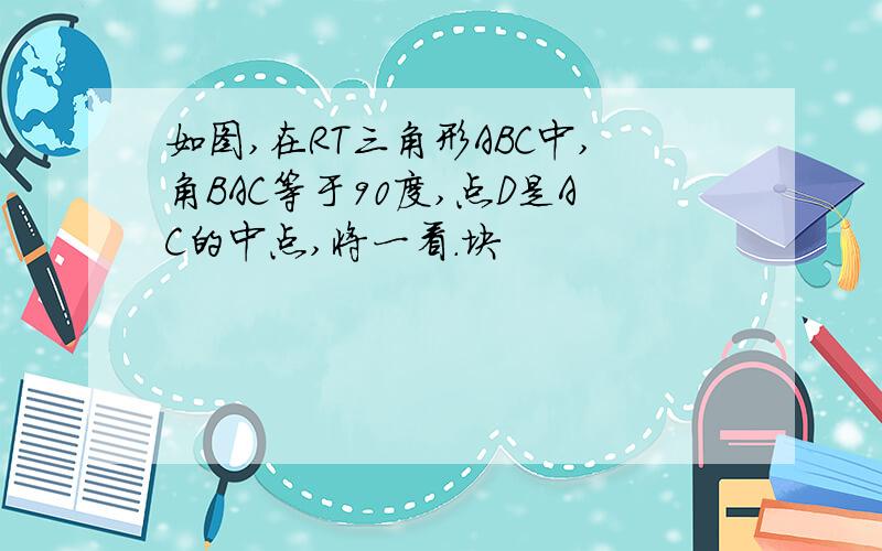 如图,在RT三角形ABC中,角BAC等于90度,点D是AC的中点,将一看.块