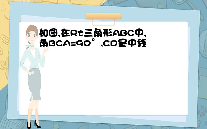 如图,在Rt三角形ABC中,角BCA=90°,CD是中线