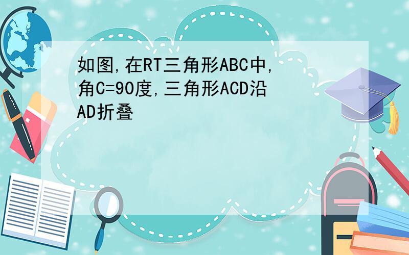 如图,在RT三角形ABC中,角C=90度,三角形ACD沿AD折叠