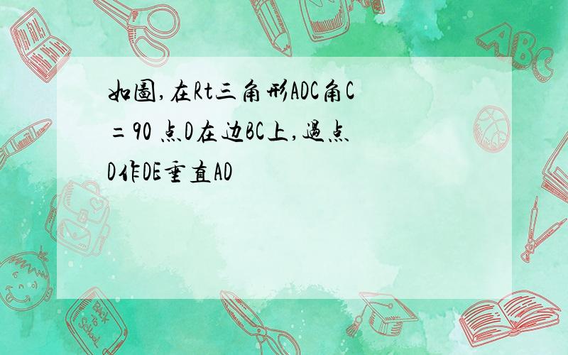 如图,在Rt三角形ADC角C=90 点D在边BC上,过点D作DE垂直AD