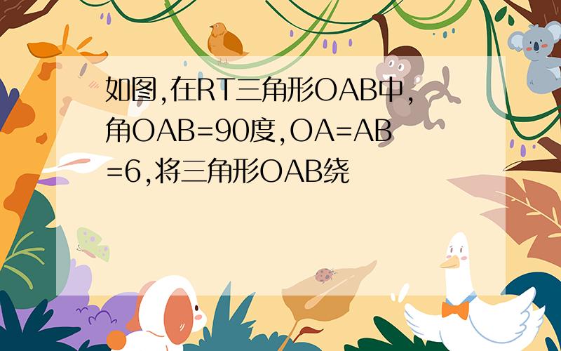 如图,在RT三角形OAB中,角OAB=90度,OA=AB=6,将三角形OAB绕