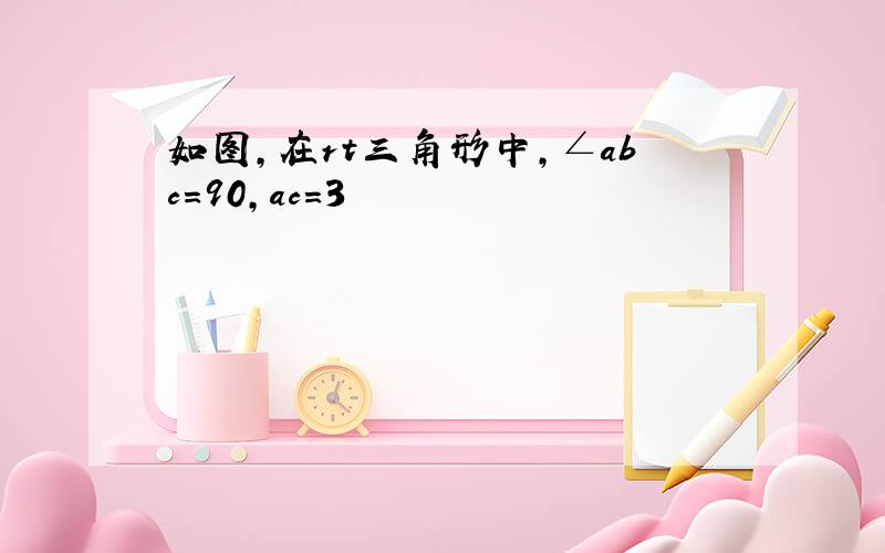 如图,在rt三角形中,∠abc=90,ac=3