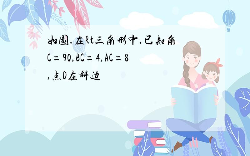 如图,在Rt三角形中,已知角C=90,BC=4,AC=8,点D在斜边