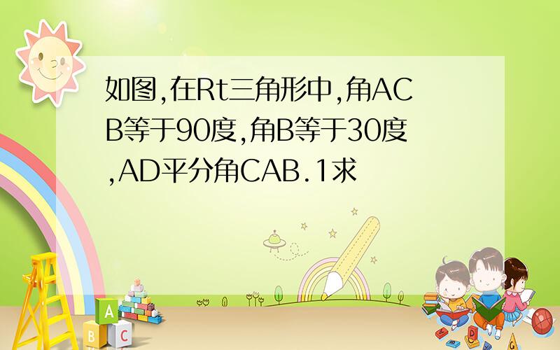 如图,在Rt三角形中,角ACB等于90度,角B等于30度,AD平分角CAB.1求