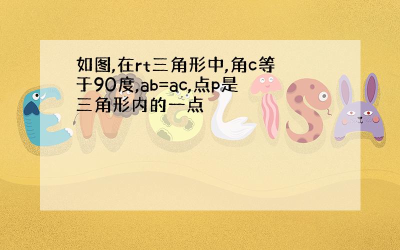 如图,在rt三角形中,角c等于90度,ab=ac,点p是三角形内的一点