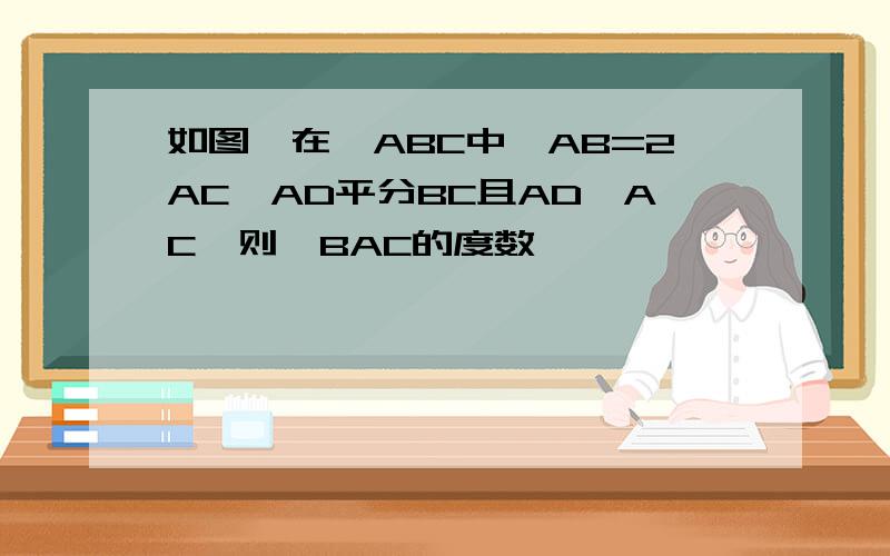 如图,在△ABC中,AB=2AC,AD平分BC且AD⊥AC,则∠BAC的度数