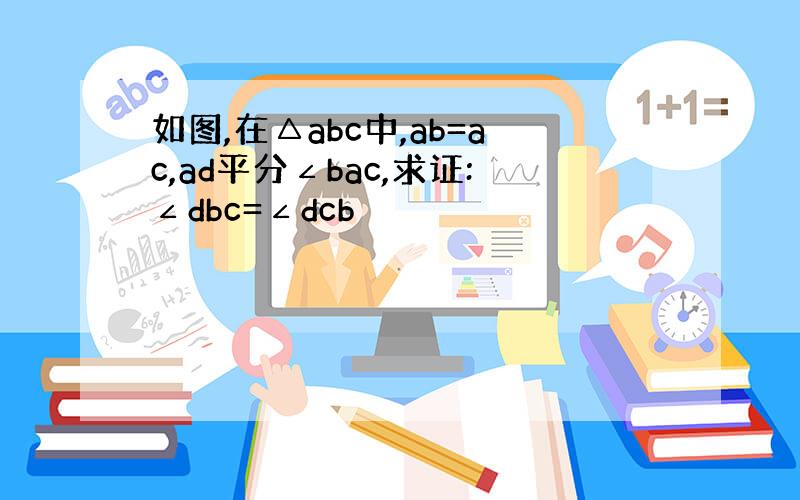 如图,在△abc中,ab=ac,ad平分∠bac,求证:∠dbc=∠dcb