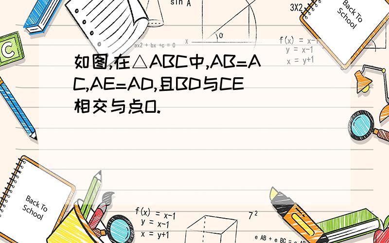 如图,在△ABC中,AB=AC,AE=AD,且BD与CE相交与点O.