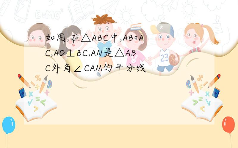 如图,在△ABC中,AB=AC,AO⊥BC,AN是△ABC外角∠CAM的平分线