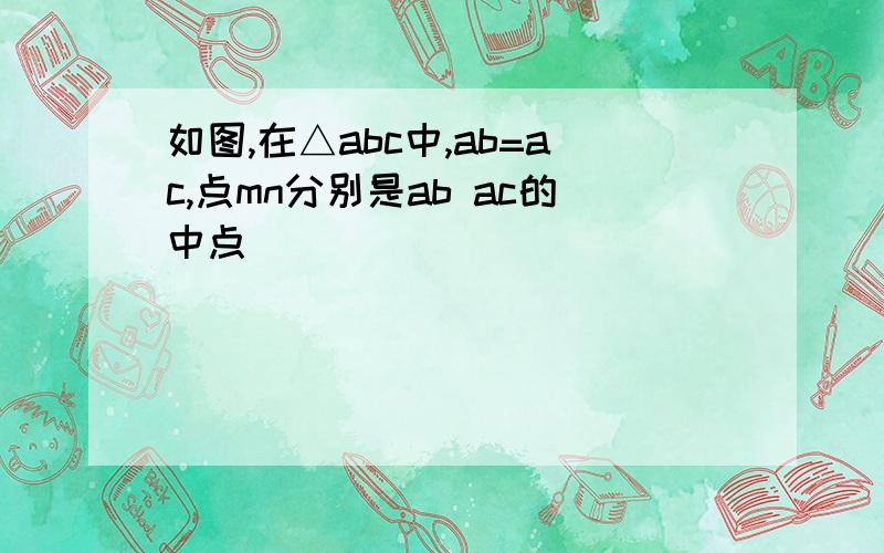 如图,在△abc中,ab=ac,点mn分别是ab ac的中点