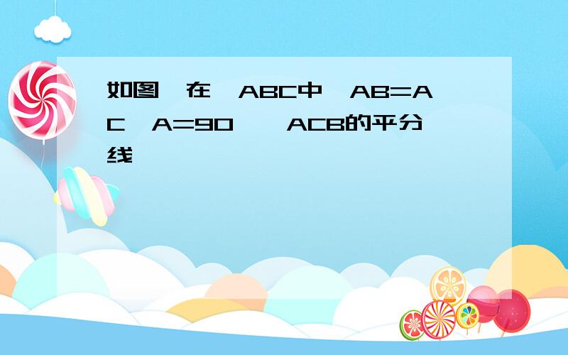 如图,在△ABC中,AB=AC∠A=90°∠ACB的平分线