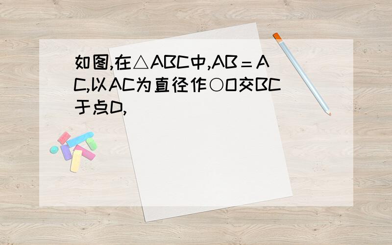 如图,在△ABC中,AB＝AC,以AC为直径作○O交BC于点D,