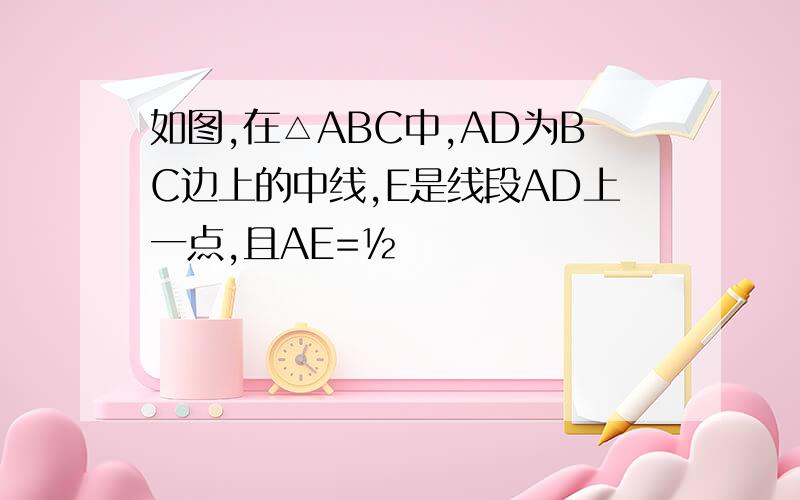 如图,在△ABC中,AD为BC边上的中线,E是线段AD上一点,且AE=½