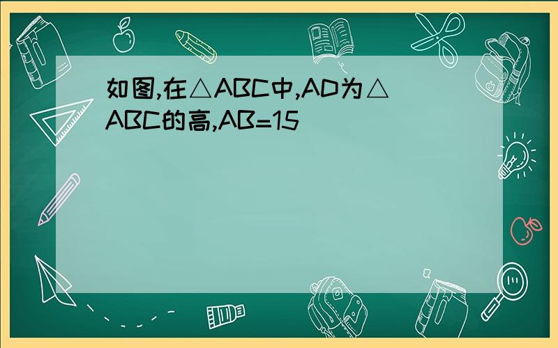 如图,在△ABC中,AD为△ABC的高,AB=15