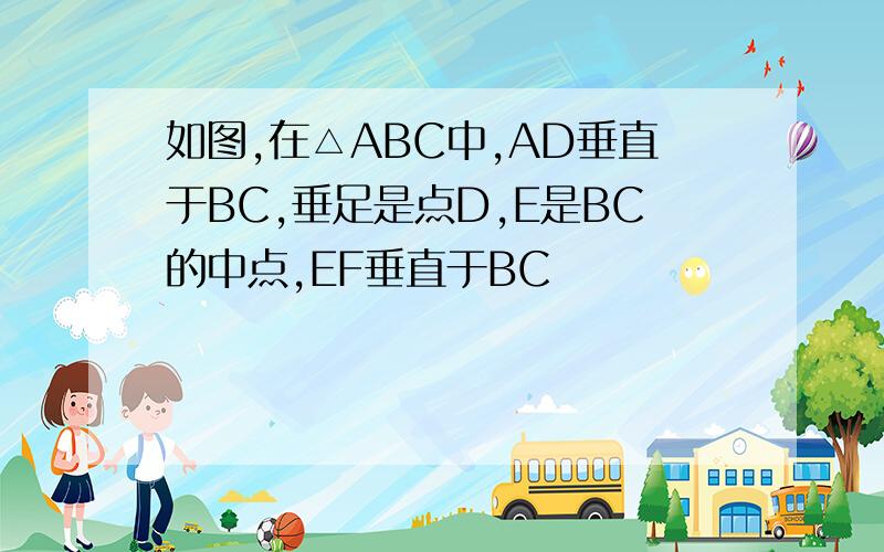 如图,在△ABC中,AD垂直于BC,垂足是点D,E是BC的中点,EF垂直于BC