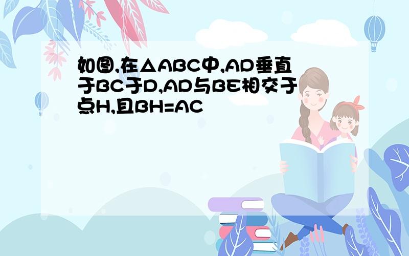 如图,在△ABC中,AD垂直于BC于D,AD与BE相交于点H,且BH=AC