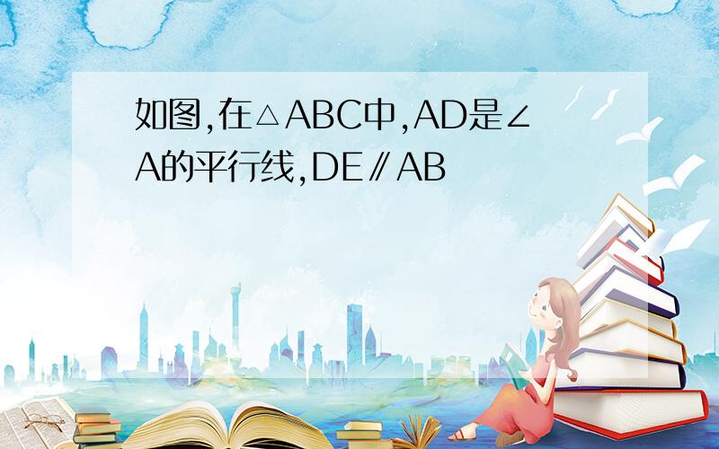 如图,在△ABC中,AD是∠A的平行线,DE∥AB