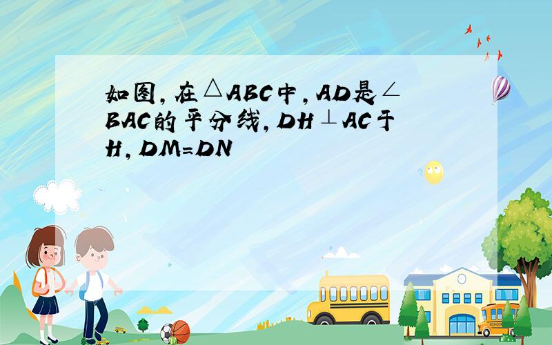 如图,在△ABC中,AD是∠BAC的平分线,DH⊥AC于H,DM=DN