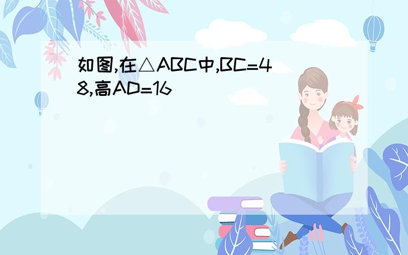 如图,在△ABC中,BC=48,高AD=16