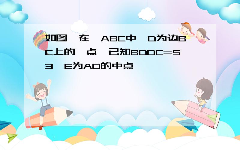 如图,在△ABC中,D为边BC上的一点,已知BDDC=53,E为AD的中点