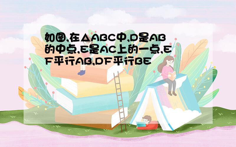 如图,在△ABC中,D是AB的中点,E是AC上的一点,EF平行AB,DF平行BE