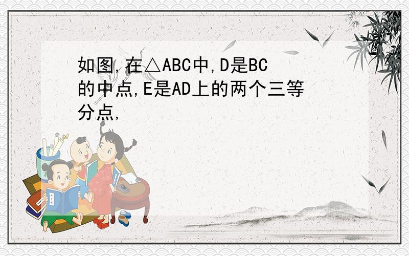 如图,在△ABC中,D是BC的中点,E是AD上的两个三等分点,