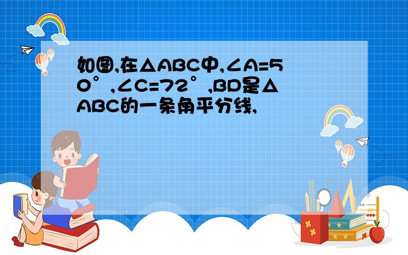 如图,在△ABC中,∠A=50°,∠C=72°,BD是△ABC的一条角平分线,