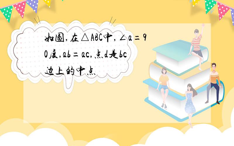 如图,在△ABC中,∠a=90度,ab=ac,点d是bc边上的中点