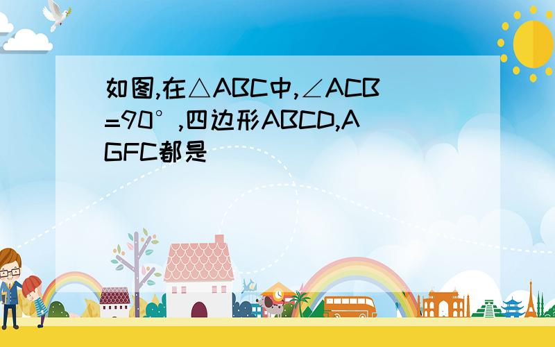 如图,在△ABC中,∠ACB=90°,四边形ABCD,AGFC都是