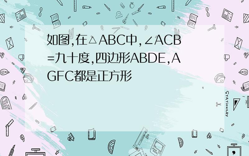 如图,在△ABC中,∠ACB=九十度,四边形ABDE,AGFC都是正方形