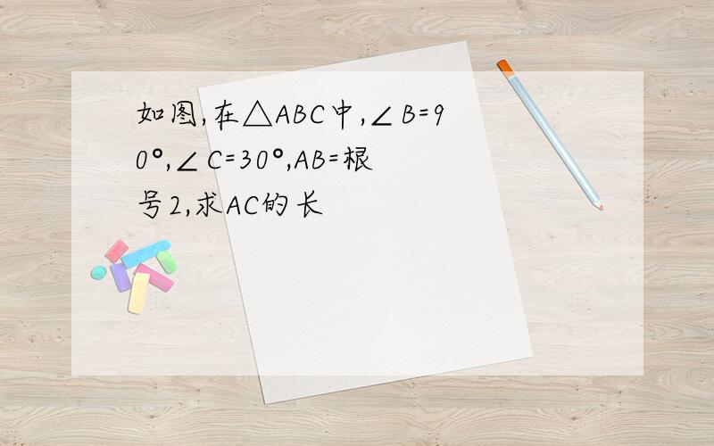 如图,在△ABC中,∠B=90°,∠C=30°,AB=根号2,求AC的长