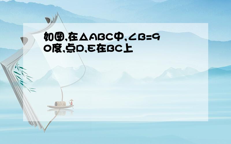 如图,在△ABC中,∠B=90度,点D,E在BC上