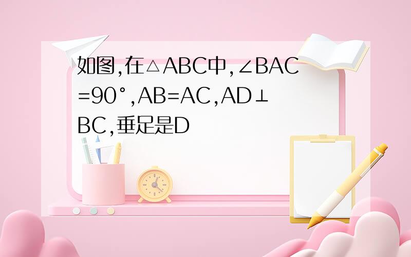 如图,在△ABC中,∠BAC=90°,AB=AC,AD⊥BC,垂足是D