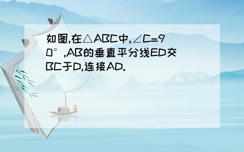 如图,在△ABC中,∠C=90°,AB的垂直平分线ED交BC于D,连接AD.